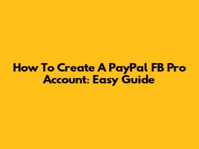 How To Create A PayPal FB Pro Account: Easy Guide