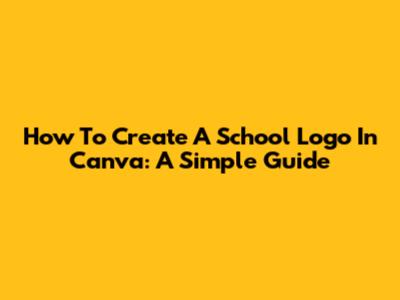 How To Create A School Logo In Canva: A Simple Guide