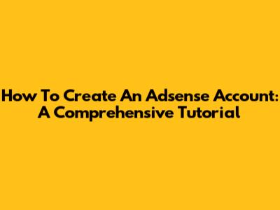 How To Create An Adsense Account: A Comprehensive Tutorial