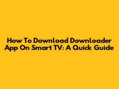 How To Download Downloader App On Smart TV: A Quick Guide