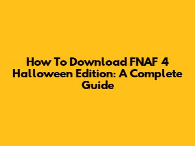 How To Download FNAF 4 Halloween Edition: A Complete Guide