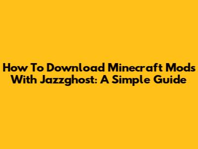 How To Download Minecraft Mods With Jazzghost: A Simple Guide