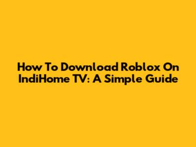 How To Download Roblox On IndiHome TV: A Simple Guide
