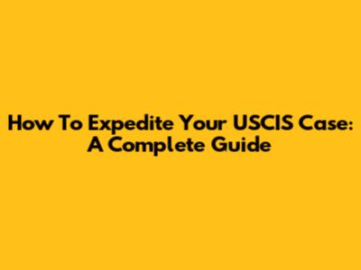 How To Expedite Your USCIS Case: A Complete Guide