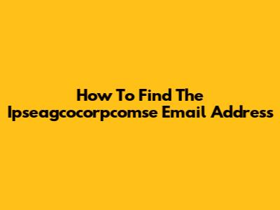 How To Find The Ipseagcocorpcomse Email Address