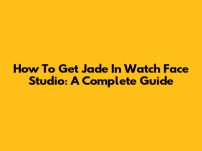 How To Get Jade In Watch Face Studio: A Complete Guide