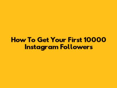 How To Get Your First 10000 Instagram Followers