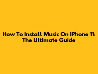 How To Install Music On IPhone 11: The Ultimate Guide