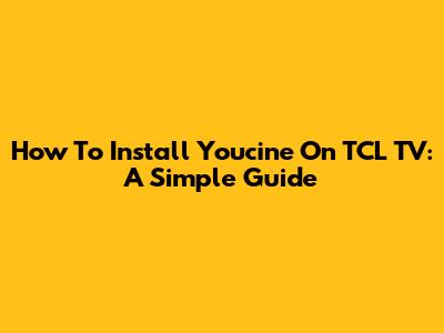 How To Install Youcine On TCL TV: A Simple Guide