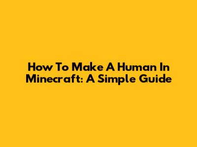 How To Make A Human In Minecraft: A Simple Guide