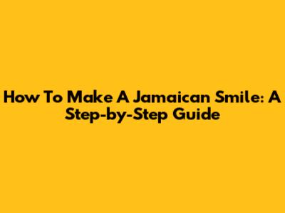 How To Make A Jamaican Smile: A Step-by-Step Guide
