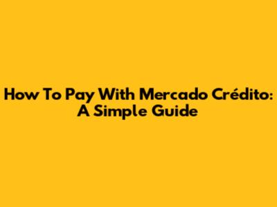 How To Pay With Mercado Crédito: A Simple Guide