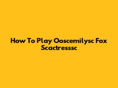 How To Play Ooscemilysc Fox Scactresssc