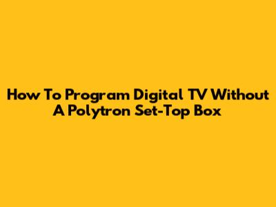 How To Program Digital TV Without A Polytron Set-Top Box
