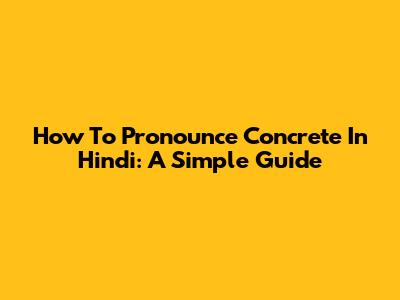 How To Pronounce Concrete In Hindi: A Simple Guide