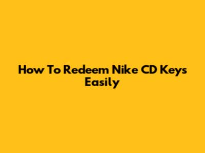 How To Redeem Nike CD Keys Easily