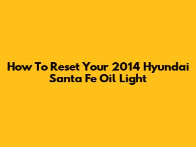 How To Reset Your 2014 Hyundai Santa Fe Oil Light