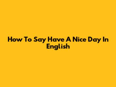 How To Say "Have A Nice Day" In English