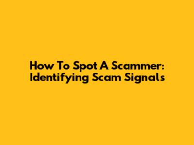 How To Spot A Scammer: Identifying Scam Signals