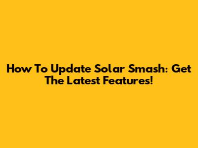How To Update Solar Smash: Get The Latest Features!