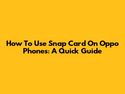How To Use Snap Card On Oppo Phones: A Quick Guide