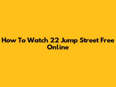 How To Watch 22 Jump Street Free Online