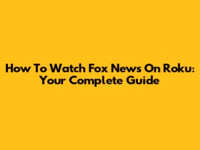 How To Watch Fox News On Roku: Your Complete Guide
