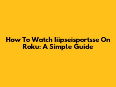 How To Watch Iiipseisportsse On Roku: A Simple Guide