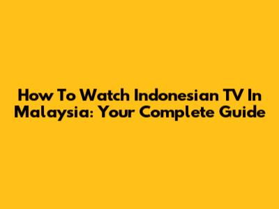 How To Watch Indonesian TV In Malaysia: Your Complete Guide