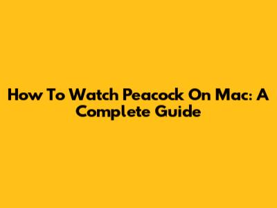 How To Watch Peacock On Mac: A Complete Guide