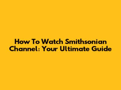 How To Watch Smithsonian Channel: Your Ultimate Guide