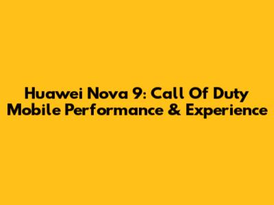 Huawei Nova 9: Call Of Duty Mobile Performance & Experience