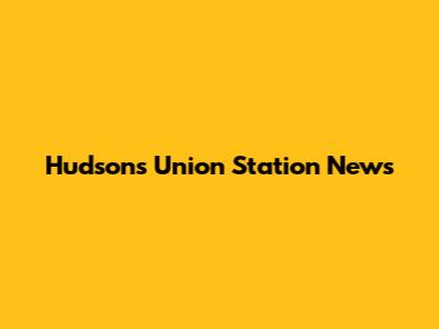 Hudson's Union Station News