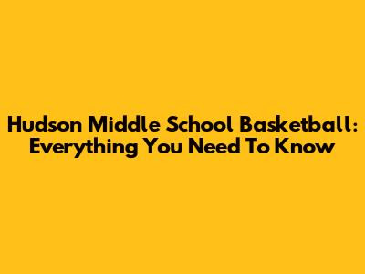 Hudson Middle School Basketball: Everything You Need To Know