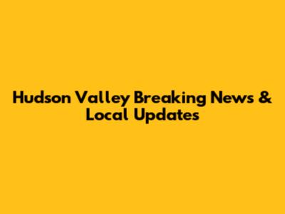 Hudson Valley Breaking News & Local Updates