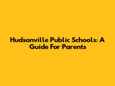 Hudsonville Public Schools: A Guide For Parents