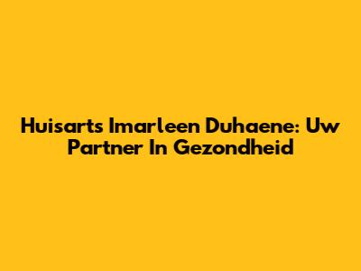Huisarts Imarleen Duhaene: Uw Partner In Gezondheid
