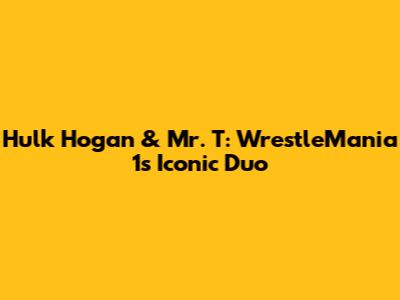 Hulk Hogan & Mr. T: WrestleMania 1's Iconic Duo