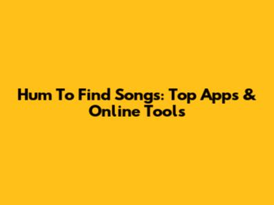 Hum To Find Songs: Top Apps & Online Tools
