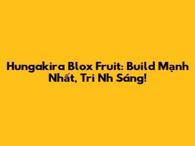 Hungakira Blox Fruit: Build Mạnh Nhất, Tri Nh Sáng!