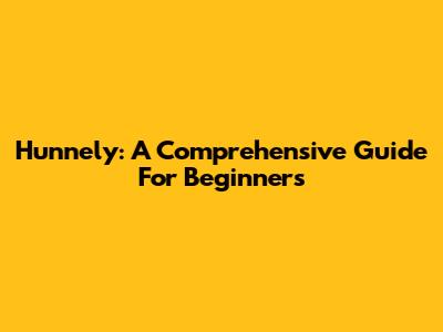 Hunnely: A Comprehensive Guide For Beginners