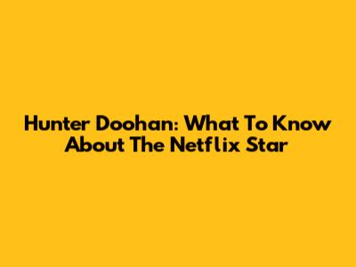 Hunter Doohan: What To Know About The Netflix Star