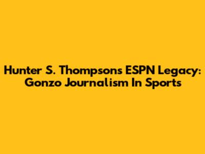 Hunter S. Thompson's ESPN Legacy: Gonzo Journalism In Sports