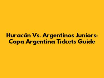 Huracán Vs. Argentinos Juniors: Copa Argentina Tickets Guide