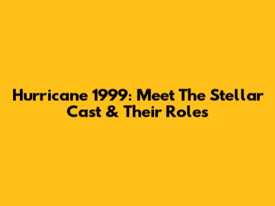 Hurricane 1999: Meet The Stellar Cast & Their Roles