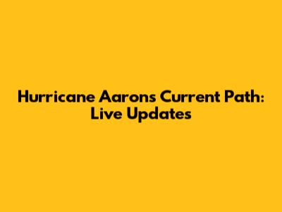 Hurricane Aaron's Current Path: Live Updates