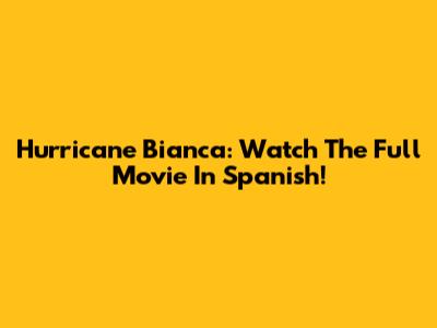 Hurricane Bianca: Watch The Full Movie In Spanish!