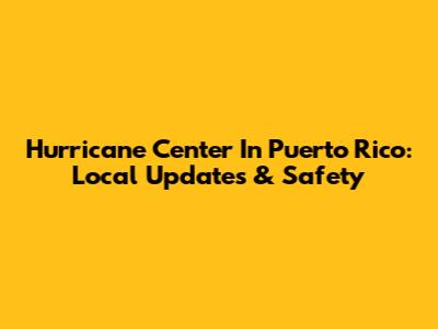Hurricane Center In Puerto Rico: Local Updates & Safety