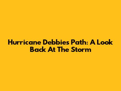 Hurricane Debbie's Path: A Look Back At The Storm