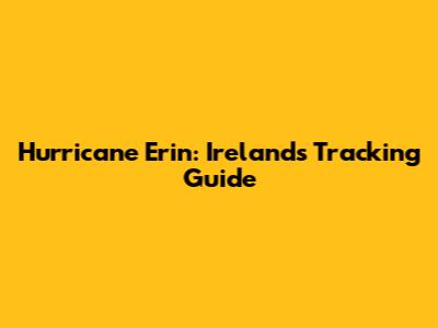 Hurricane Erin: Ireland's Tracking Guide